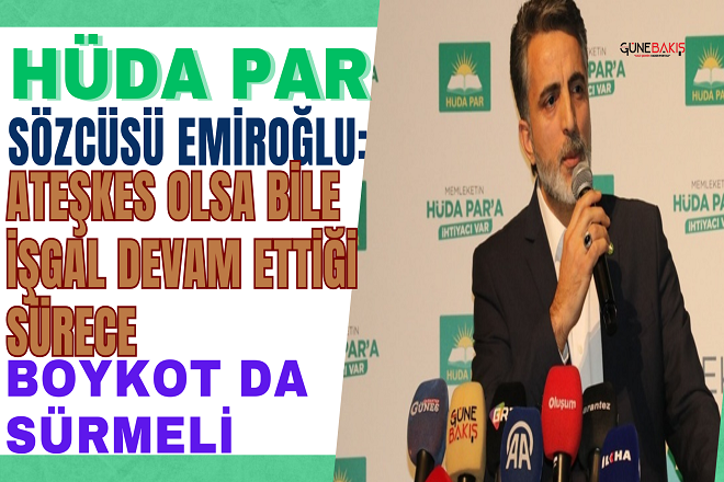 HÜDA PAR Sözcüsü Emiroğlu: Ateşkes olsa bile işgal devam ettiği sürece boykot da sürmeli